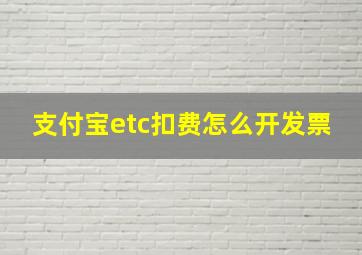 支付宝etc扣费怎么开发票