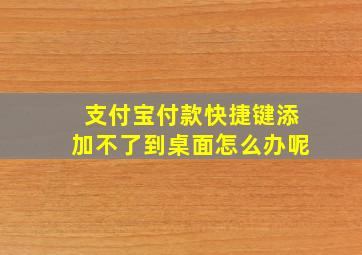 支付宝付款快捷键添加不了到桌面怎么办呢