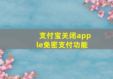 支付宝关闭apple免密支付功能