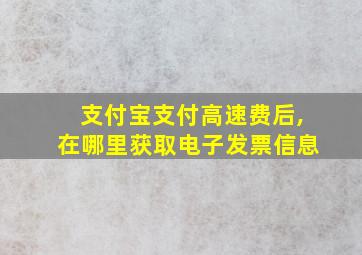 支付宝支付高速费后,在哪里获取电子发票信息