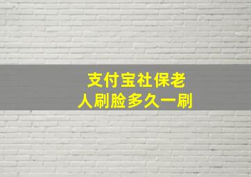 支付宝社保老人刷脸多久一刷