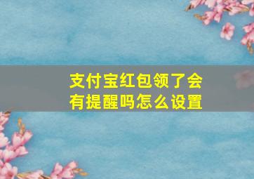 支付宝红包领了会有提醒吗怎么设置