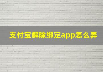 支付宝解除绑定app怎么弄