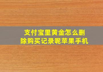 支付宝里黄金怎么删除购买记录呢苹果手机