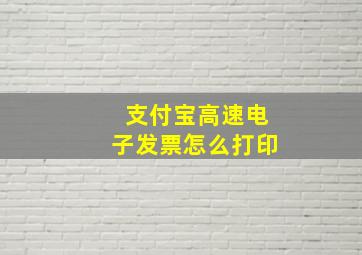 支付宝高速电子发票怎么打印