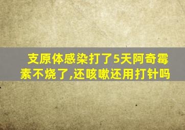 支原体感染打了5天阿奇霉素不烧了,还咳嗽还用打针吗