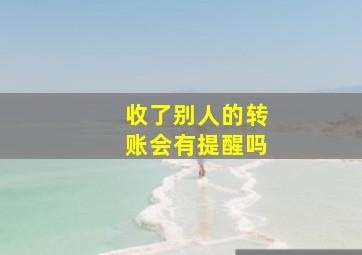 收了别人的转账会有提醒吗