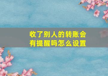 收了别人的转账会有提醒吗怎么设置