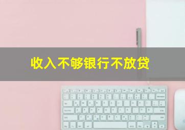 收入不够银行不放贷