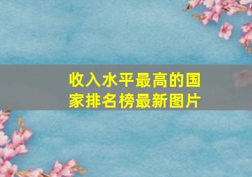 收入水平最高的国家排名榜最新图片