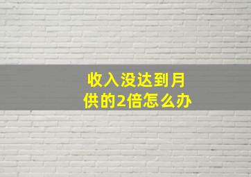 收入没达到月供的2倍怎么办