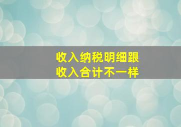 收入纳税明细跟收入合计不一样