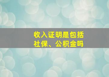 收入证明是包括社保、公积金吗