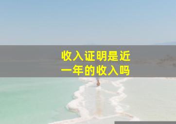 收入证明是近一年的收入吗