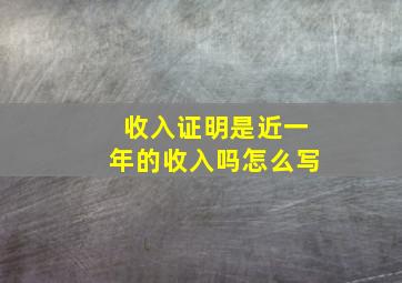 收入证明是近一年的收入吗怎么写