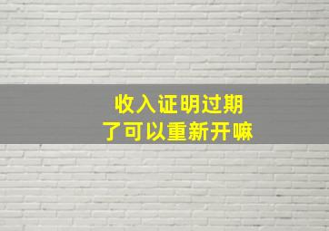 收入证明过期了可以重新开嘛