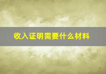 收入证明需要什么材料