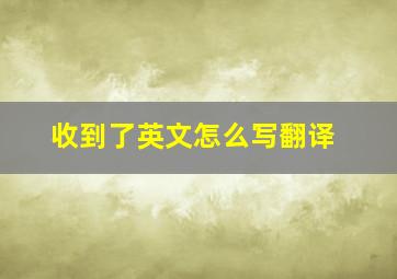 收到了英文怎么写翻译