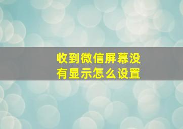 收到微信屏幕没有显示怎么设置