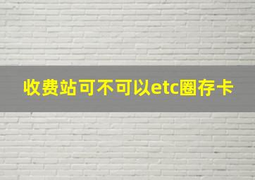 收费站可不可以etc圈存卡