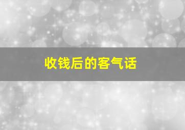 收钱后的客气话