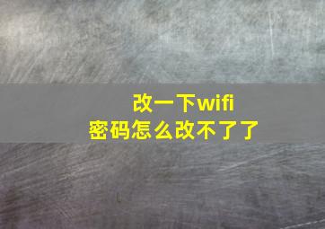 改一下wifi密码怎么改不了了