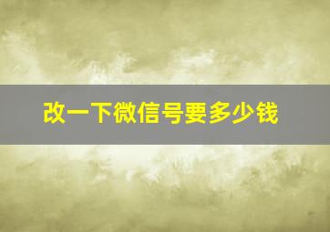 改一下微信号要多少钱