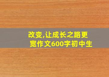 改变,让成长之路更宽作文600字初中生