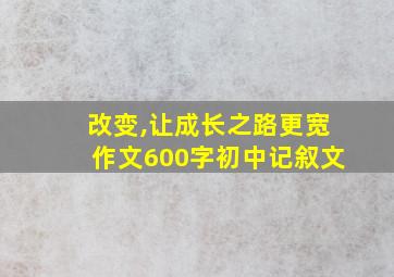 改变,让成长之路更宽作文600字初中记叙文