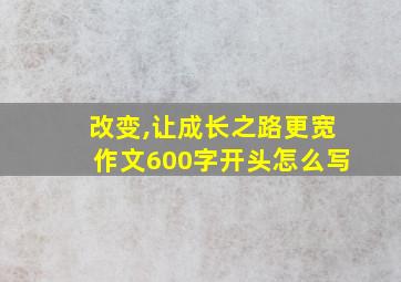 改变,让成长之路更宽作文600字开头怎么写