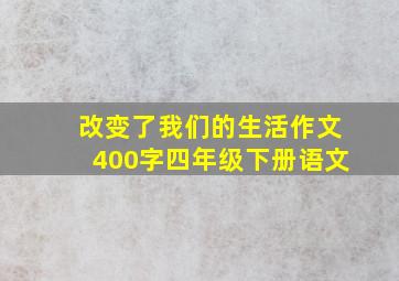 改变了我们的生活作文400字四年级下册语文