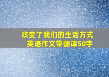 改变了我们的生活方式英语作文带翻译50字