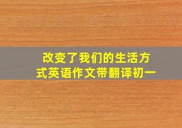 改变了我们的生活方式英语作文带翻译初一