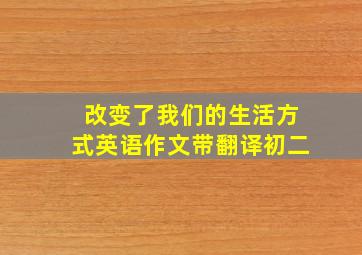 改变了我们的生活方式英语作文带翻译初二