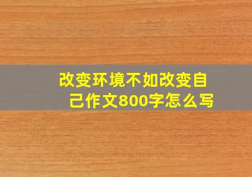 改变环境不如改变自己作文800字怎么写