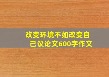 改变环境不如改变自己议论文600字作文