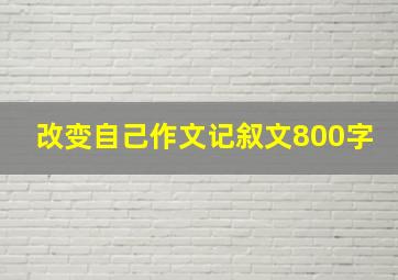 改变自己作文记叙文800字