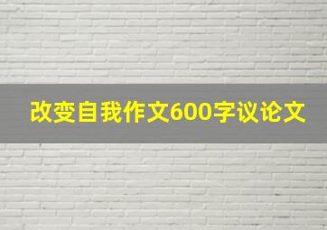 改变自我作文600字议论文