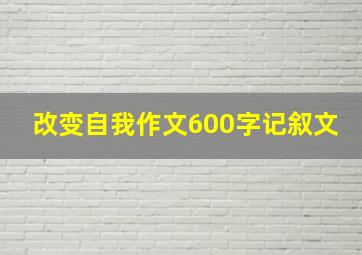 改变自我作文600字记叙文