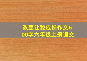 改变让我成长作文600字六年级上册语文