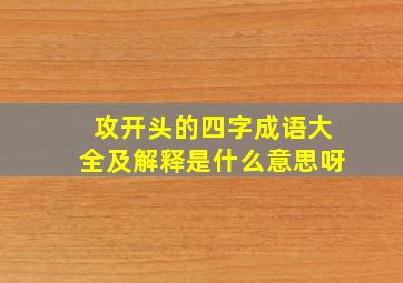 攻开头的四字成语大全及解释是什么意思呀