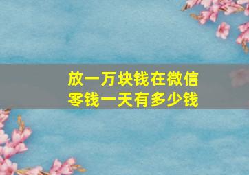 放一万块钱在微信零钱一天有多少钱