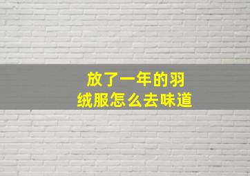 放了一年的羽绒服怎么去味道