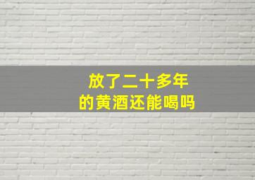 放了二十多年的黄酒还能喝吗