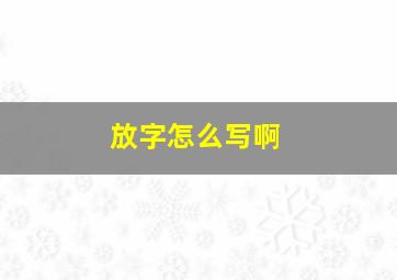 放字怎么写啊