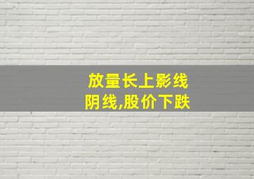 放量长上影线阴线,股价下跌