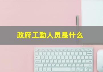 政府工勤人员是什么