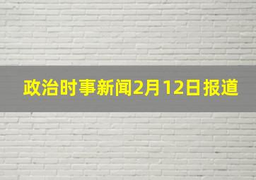 政治时事新闻2月12日报道