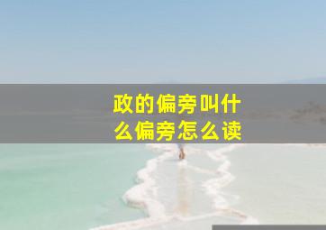 政的偏旁叫什么偏旁怎么读