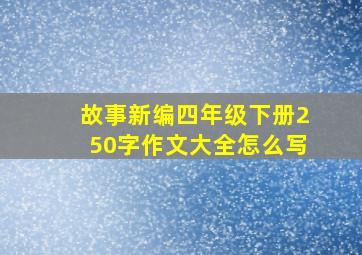 故事新编四年级下册250字作文大全怎么写